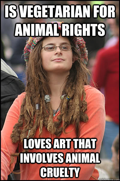 Is vegetarian for animal rights Loves art that involves animal cruelty  College Liberal
