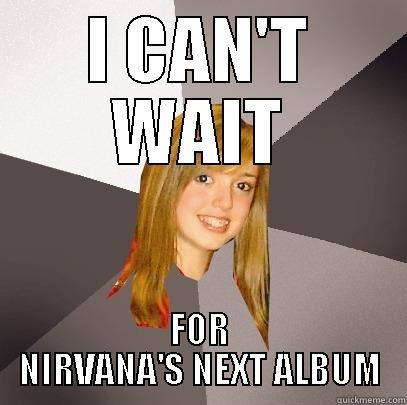 I CAN'T WAIT FOR NIRVANA'S NEXT ALBUM Musically Oblivious 8th Grader