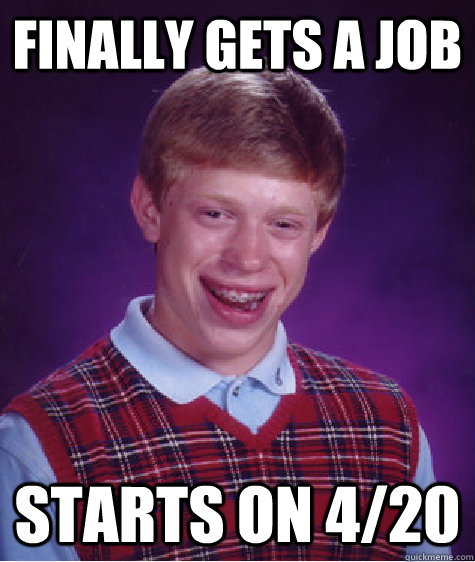 finally gets a job starts on 4/20  Bad Luck Brian