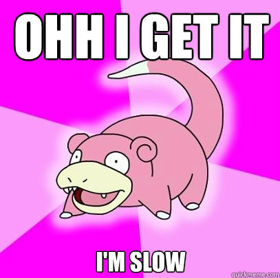 OHH I get it I'm slow  Slowpoke