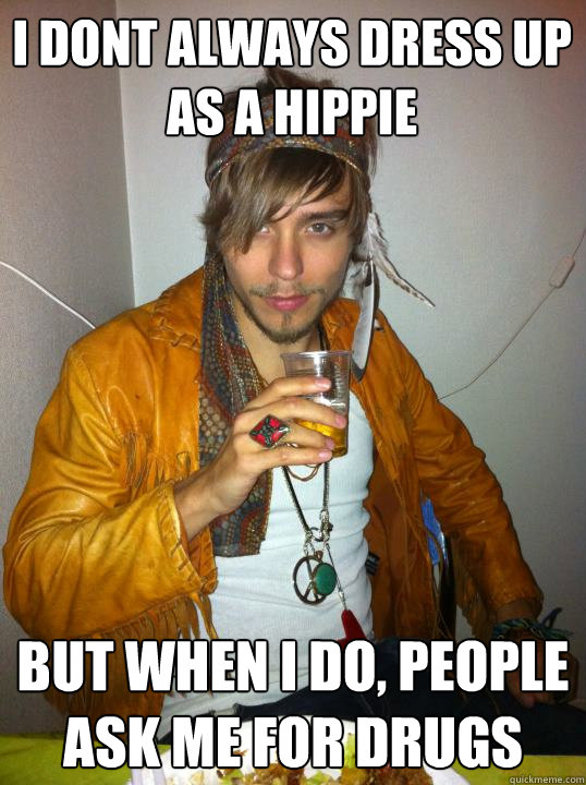 I dont always dress up as a hippie but when i do, people ask me for drugs  
