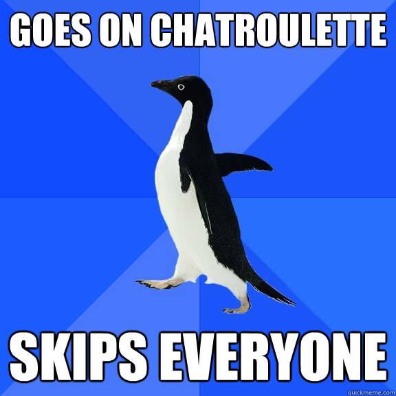 Goes on chatroulette skips everyone  Socially Awkward Penguin