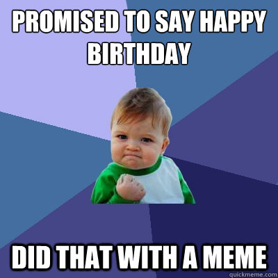 promised to say happy birthday did that with a meme  Success Kid