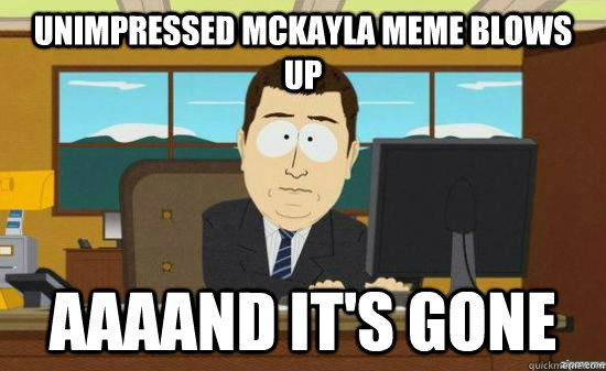 unimpressed mckayla meme blows up AAAAND it's gone  aaaand its gone