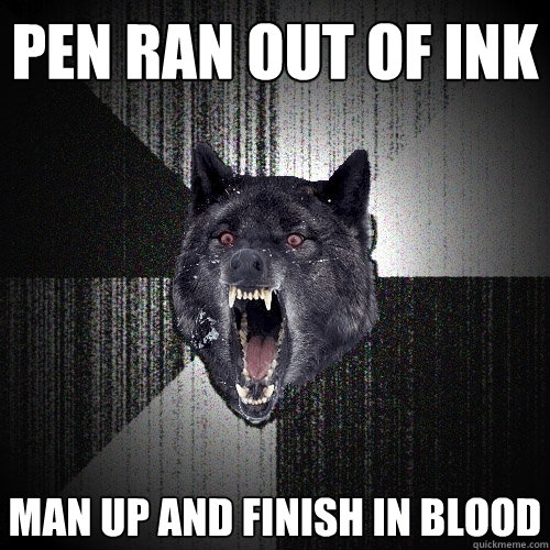 pen ran out of ink man up and finish in blood  Insanity Wolf