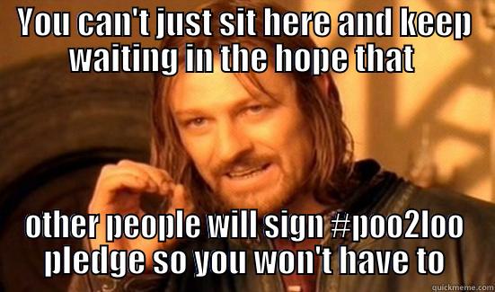 YOU CAN'T JUST SIT HERE AND KEEP WAITING IN THE HOPE THAT  OTHER PEOPLE WILL SIGN #POO2LOO PLEDGE SO YOU WON'T HAVE TO Boromir
