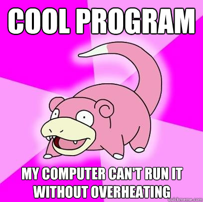 cool program my computer can't run it without overheating  Slowpoke