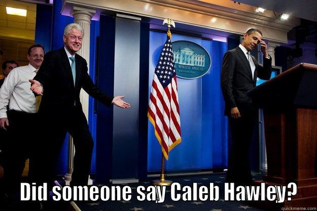   DID SOMEONE SAY CALEB HAWLEY? Inappropriate Timing Bill Clinton
