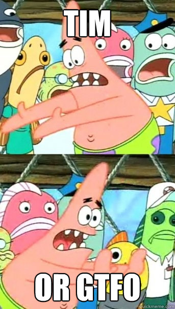 Tim or GTFO  Push it somewhere else Patrick