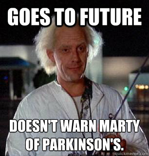 Goes to Future Doesn't warn Marty of Parkinson's. - Goes to Future Doesn't warn Marty of Parkinson's.  Scumbag Doc Brown