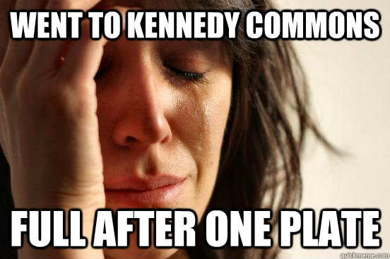 Went to Kennedy commons Full after one plate  First World Problems
