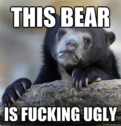 This bear is fucking ugly  Confession Bear