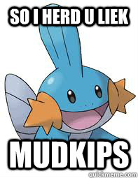 so i herd u liek mudkips  