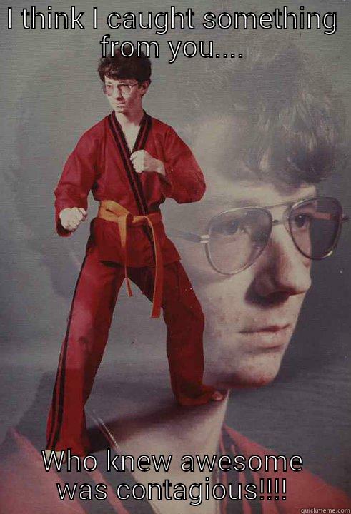 I THINK I CAUGHT SOMETHING FROM YOU.... WHO KNEW AWESOME WAS CONTAGIOUS!!!! Karate Kyle