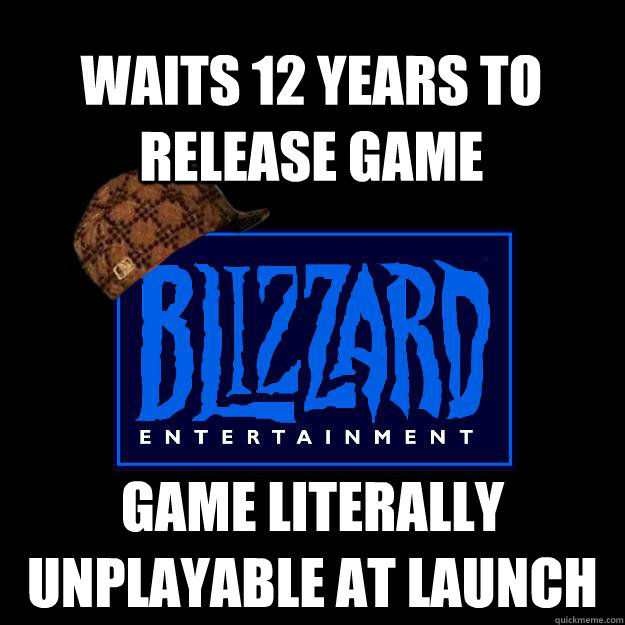 waits 12 years to release game Game literally unplayable at launch  Scumbag blizzard