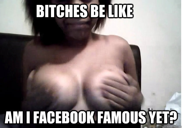 Bitches Be Like Am I Facebook Famous Yet Girl Shows Off Tities For Facebook Bitches Be Like Am I Facebook Famous Yet Girl Shows Off Tities For Facebook