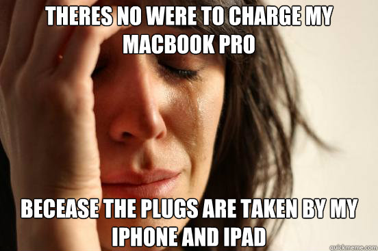 Theres no were to charge my macbook pro Becease the plugs are taken by my iphone and ipad  First World Problems