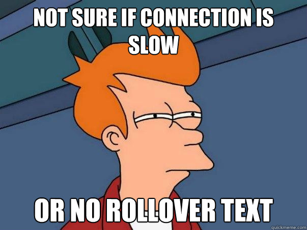 Not sure if connection is slow or no rollover text    Not sure Fry