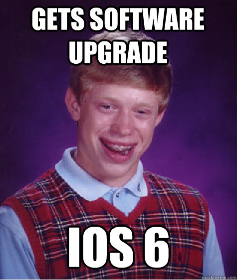 gets software upgrade ios 6  Bad Luck Brian