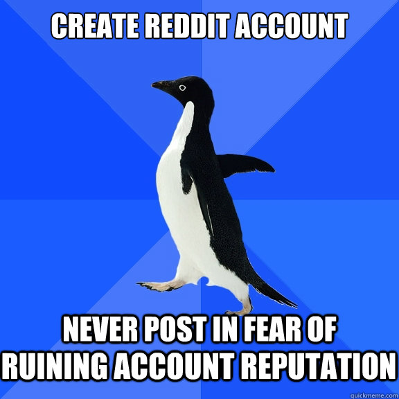 Create reddit account Never post in fear of ruining account reputation  Socially Awkward Penguin