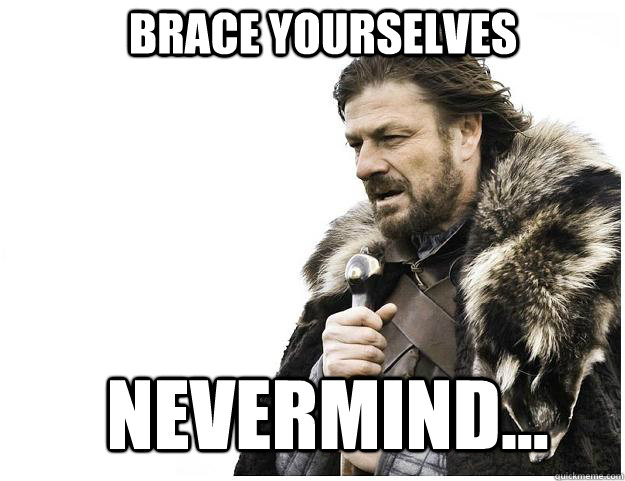 Brace yourselves Nevermind...  Imminent Ned