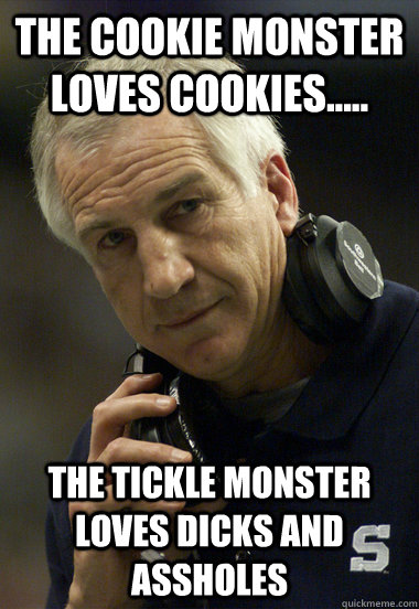 The Cookie Monster loves cookies..... The tickle monster loves dicks and assholes - The Cookie Monster loves cookies..... The tickle monster loves dicks and assholes  Jerry Sandusky