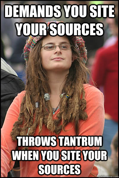 Demands you site your sources Throws tantrum when you site your sources  College Liberal