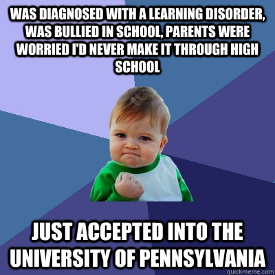 Was Diagnosed with a Learning Disorder, Was Bullied in School, Parents Were Worried I'd Never Make it Through High School Just Accepted into the University of Pennsylvania - Was Diagnosed with a Learning Disorder, Was Bullied in School, Parents Were Worried I'd Never Make it Through High School Just Accepted into the University of Pennsylvania  Success Kid