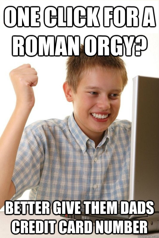 One Click for a roman orgy? Better give them dads credit card number  1st Day Internet Kid