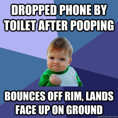 Dropped phone by toilet after pooping Bounces off rim, lands face up on ground  Success Kid