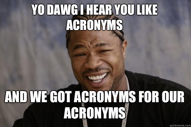 YO DAWG I HEAR YOU Like acronyms And we got acronyms for our acronyms  Xzibit meme