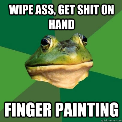 Wipe ass, get shit on hand finger painting  Foul Bachelor Frog