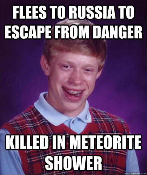 Flees to Russia to escape from danger Killed in Meteorite Shower  Bad Luck Brian