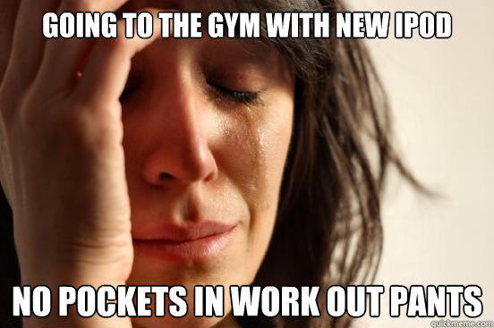 going to the gym with new Ipod no pockets in work out pants  First World Problems