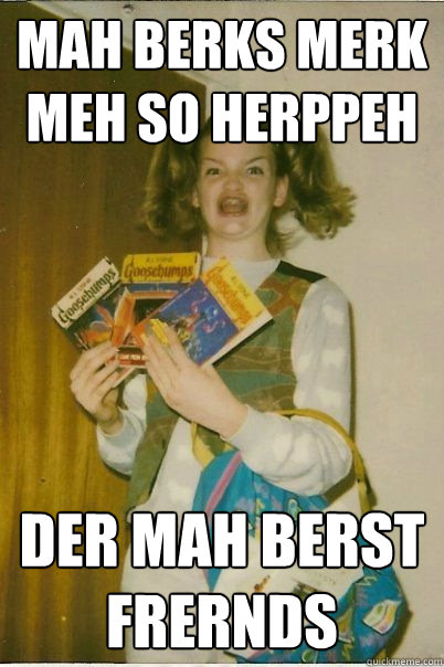 mah berks merk meh so herppeh der mah berst frernds  BERKS