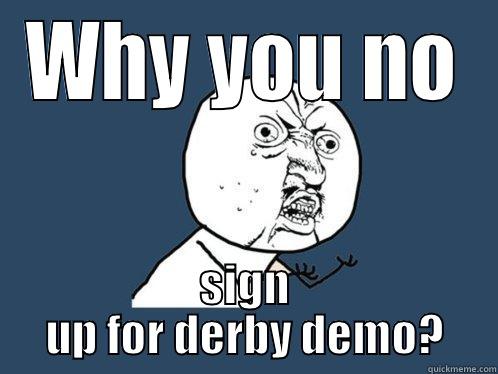 WHY YOU NO SIGN UP FOR DERBY DEMO? Y U No