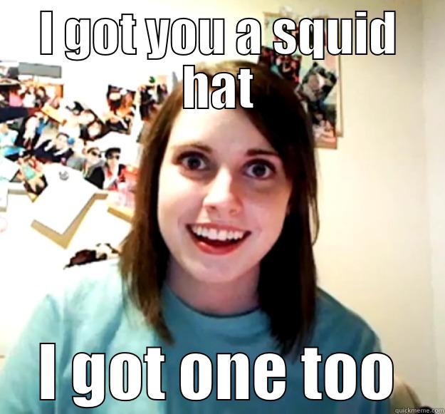 Squid Hat - I GOT YOU A SQUID HAT I GOT ONE TOO Overly Attached Girlfriend