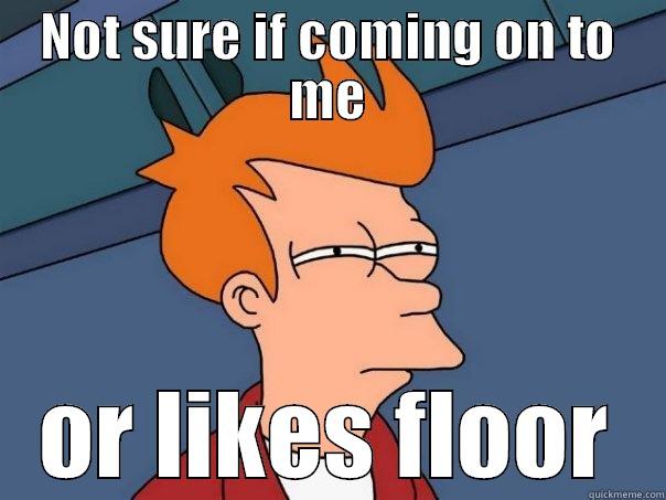 Hard Wood? - NOT SURE IF COMING ON TO ME OR LIKES FLOOR Futurama Fry
