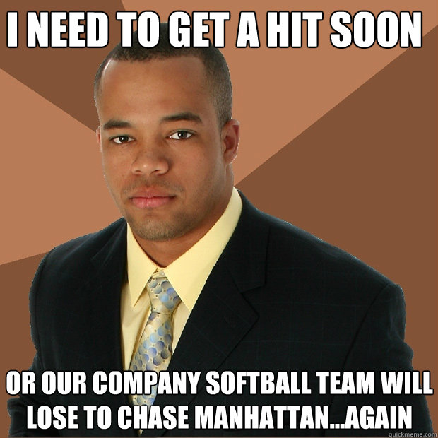   i need to get a hit soon or our company softball team will lose to chase manhattan...again -   i need to get a hit soon or our company softball team will lose to chase manhattan...again  Successful Black Man
