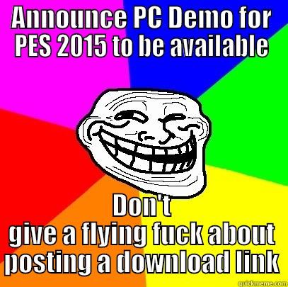 ANNOUNCE PC DEMO FOR PES 2015 TO BE AVAILABLE DON'T GIVE A FLYING FUCK ABOUT POSTING A DOWNLOAD LINK Troll Face