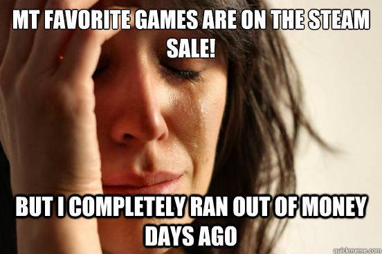 Mt favorite games are on the steam sale! but I completely ran out of money days ago - Mt favorite games are on the steam sale! but I completely ran out of money days ago  First World Problems