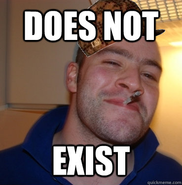 Does NOT Exist  Scumbag Good Guy Greg