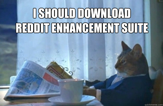 I should download
Reddit Enhancement Suite  Sophisticated Cat