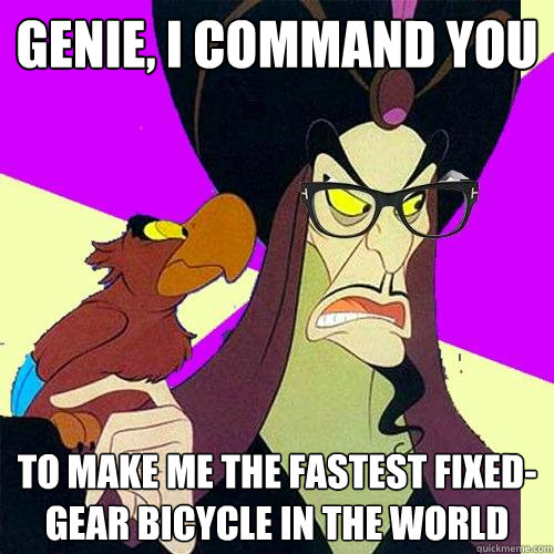 Genie, I command you To make me the fastest fixed-gear bicycle in the world  Hipster Jafar