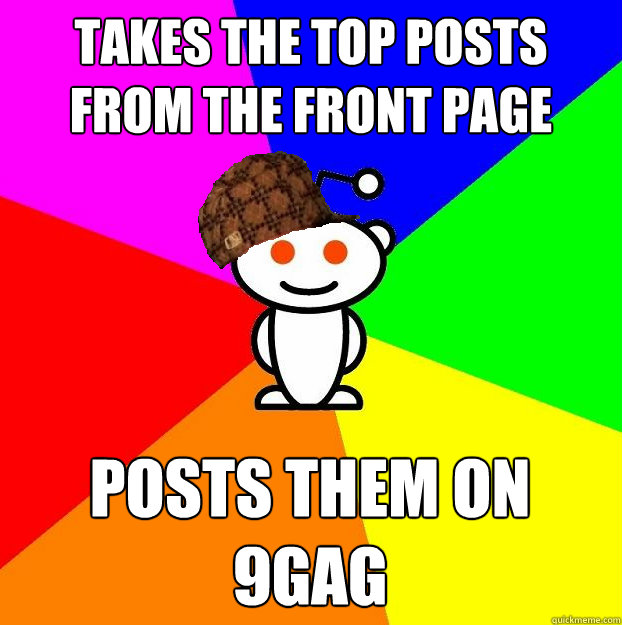 takes the top posts from the front page posts them on 9gag  Scumbag Redditor