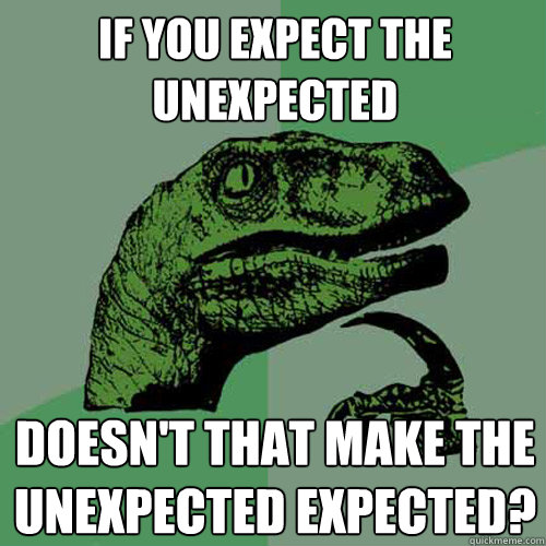 if you expect the unexpected  doesn't that make the unexpected expected?  Philosoraptor