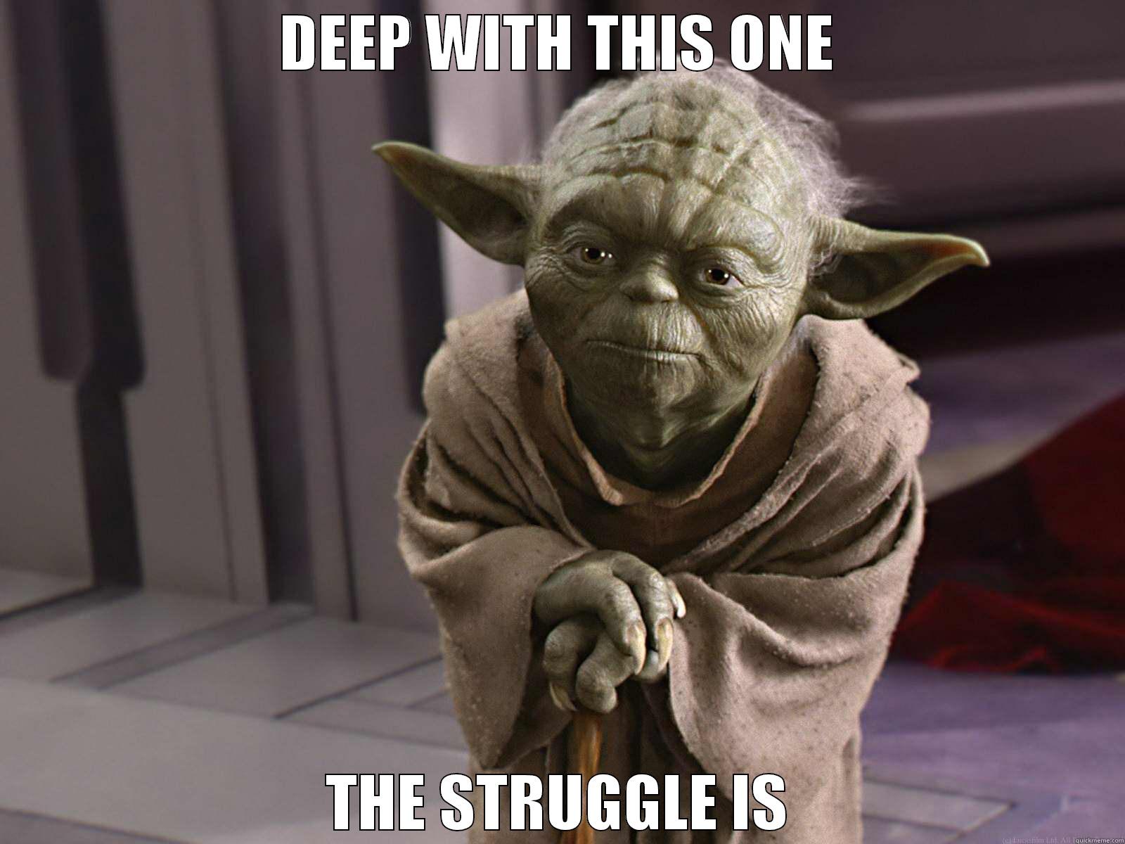 DEEP WITH THIS ONE THE STRUGGLE IS Misc