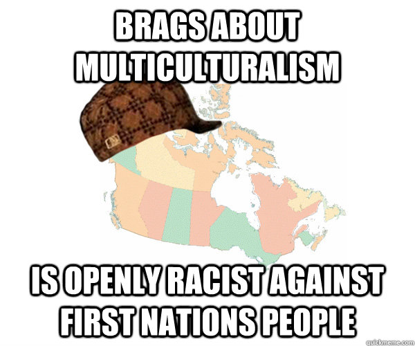 Brags about Multiculturalism is openly racist against First Nations people - Brags about Multiculturalism is openly racist against First Nations people  Scumbag Canada