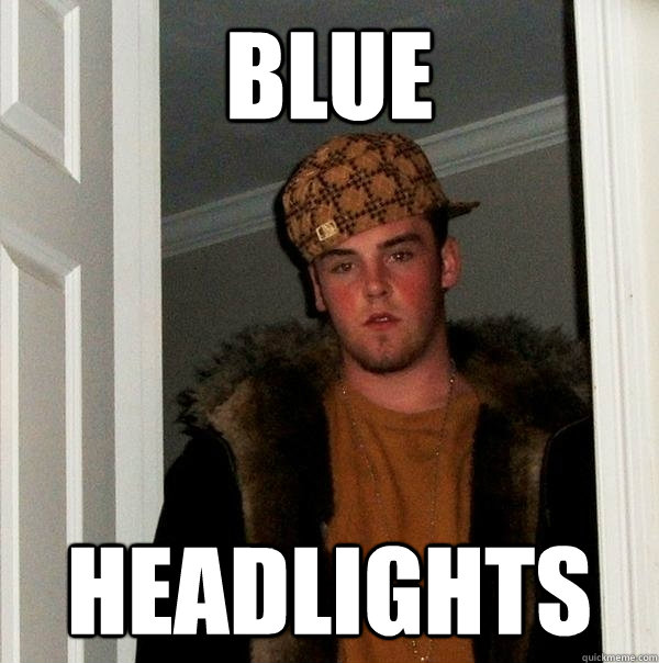 Blue headlights - Blue headlights  Scumbag Steve