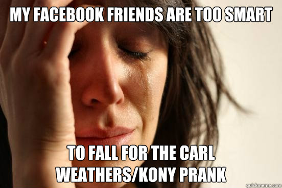 My facebook friends are too smart to fall for the carl weathers/kony prank   First World Problems